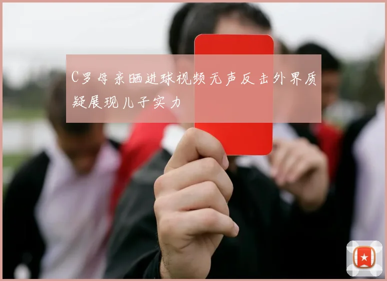 C罗母亲晒进球视频无声反击外界质疑展现儿子实力