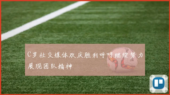 C罗社交媒体欢庆胜利呼吁继续努力展现团队精神