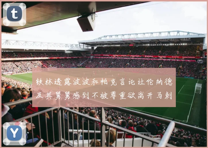 铁林透露波波和帕克言论让伦纳德及其舅舅感到不被尊重欲离开马刺