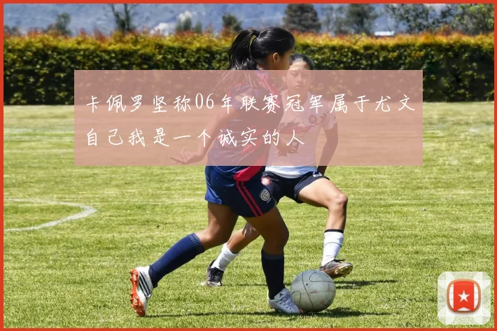 卡佩罗坚称06年联赛冠军属于尤文自己我是一个诚实的人