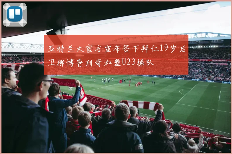 亚特兰大官方宣布签下拜仁19岁后卫柳博普利奇加盟U23梯队