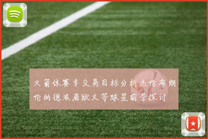 火箭休赛季交易目标分析杰伦布朗伦纳德浓眉欧文等球星前景探讨