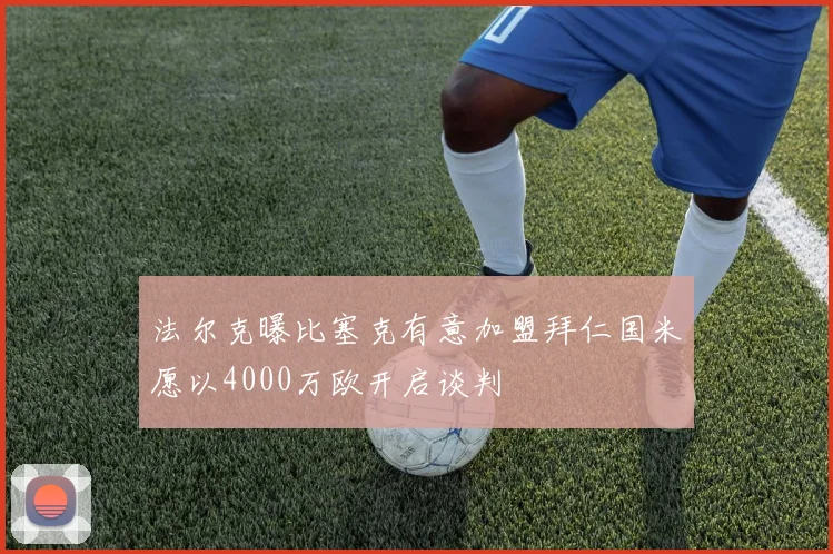法尔克曝比塞克有意加盟拜仁国米愿以4000万欧开启谈判