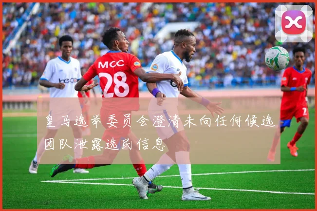 皇马选举委员会澄清未向任何候选团队泄露选民信息