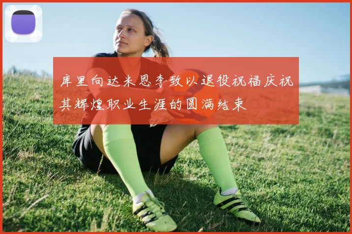 库里向达米恩李致以退役祝福庆祝其辉煌职业生涯的圆满结束
