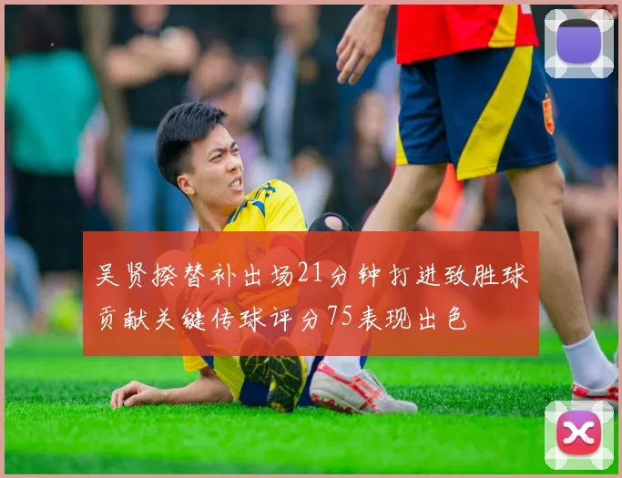 吴贤揆替补出场21分钟打进致胜球贡献关键传球评分75表现出色