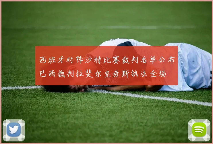 西班牙对阵沙特比赛裁判名单公布巴西裁判拉斐尔克劳斯执法全场