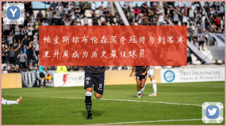 帕金斯称布伦森若夺冠将与刺客库里并肩成为历史最佳球员