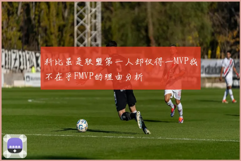 科比虽是联盟第一人却仅得一MVP我不在乎FMVP的理由分析