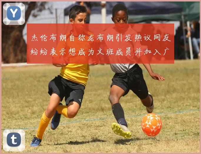 杰伦布朗自称龙布朗引发热议网友纷纷表示想成为文班成员并加入广东宏远