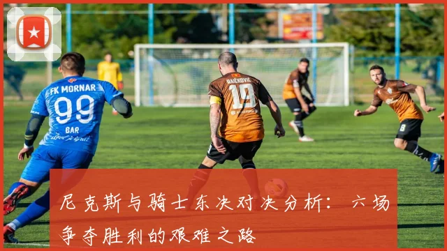 尼克斯与骑士东决对决分析：六场争夺胜利的艰难之路